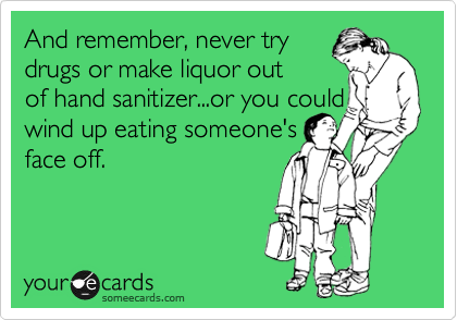 And remember, never try
drugs or make liquor out
of hand sanitizer...or you could wind up eating someone's
face off.