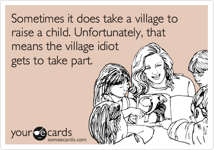 It Takes A Village To Libertine An Idiot It Takes A Village To Raise An Idiot