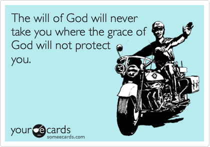 The will of God will never
take you where the grace of
God will not protect
you. 