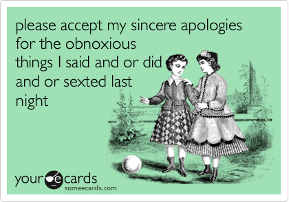 Please Accept My Sincere Apologies For The Obnoxious Things I Said And Or Did And Or Sexted Last Night Apology Ecard