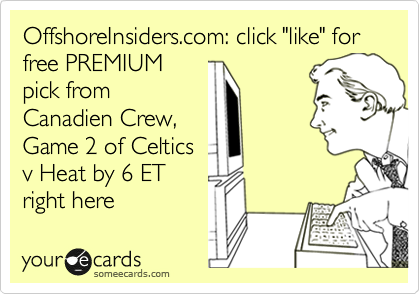 OffshoreInsiders.com: click "like" for free PREMIUM
pick from
Canadien Crew,
Game 2 of Celtics
v Heat by 6 ET
right here