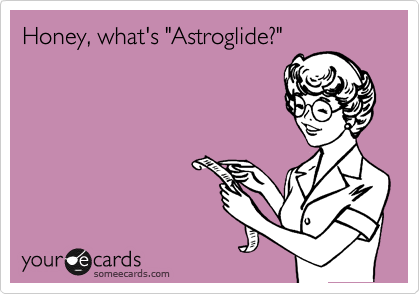 Honey, what's "Astroglide?"