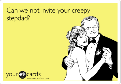 Can we not invite your creepy stepdad?

