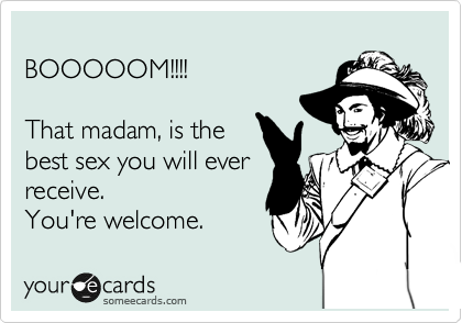 Booooom That Madam Is The Best Sex You Will Ever Receive You Re Welcome Flirting Ecard