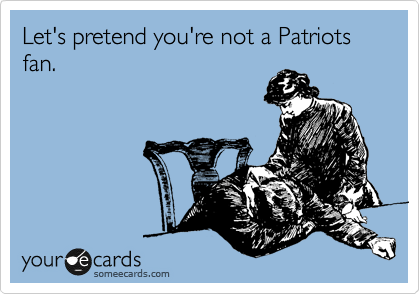 Let's pretend you're not a Patriots fan.