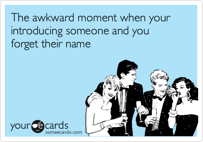 The awkward moment when your introducing someone and you forget their name