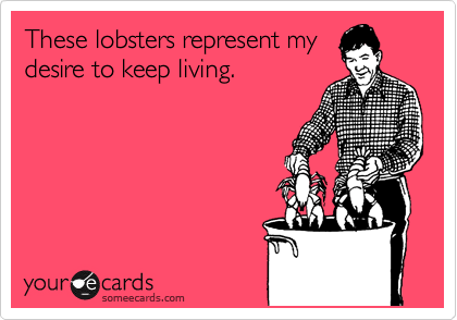 These lobsters represent my
desire to keep living.