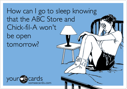 How can I go to sleep knowing
that the ABC Store and
Chick-fil-A won't
be open
tomorrow?
