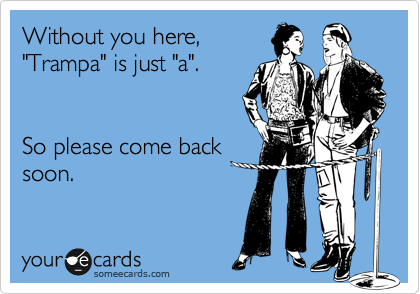 Without you here,
"Trampa" is just "a".  


So please come back
soon. 