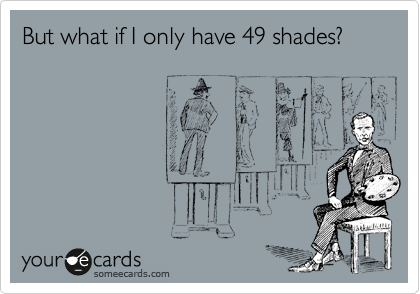 But what if I only have 49 shades?