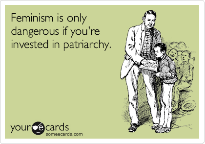 Feminism is only
dangerous if you're
invested in patriarchy.