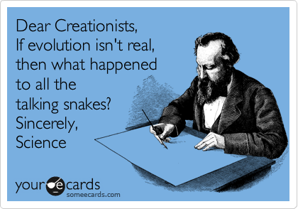 Dear Creationists,
If evolution isn't real, 
then what happened 
to all the
talking snakes?
Sincerely,
Science