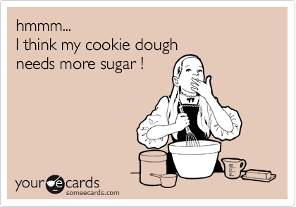 hmmm...
I think my cookie dough
needs more sugar !
