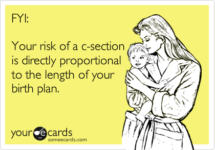 FYI:

Your risk of a c-section
is directly proportional 
to the length of your
birth plan.