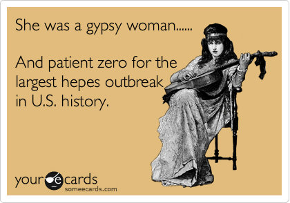 She was a gypsy woman......

And patient zero for the
largest hepes outbreak
in U.S. history.