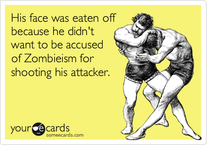 His face was eaten off
because he didn't
want to be accused
of Zombieism for
shooting his attacker.