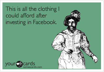 This is all the clothing I
could afford after
investing in Facebook.