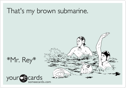 That's my brown submarine.





*Mr. Rey* 