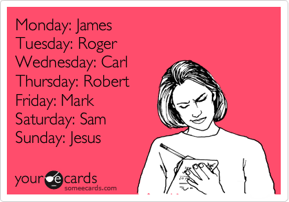 Monday: James  
Tuesday: Roger  
Wednesday: Carl 
Thursday: Robert
Friday: Mark  
Saturday: Sam
Sunday: Jesus 