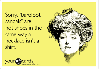 
Sorry, "barefoot
sandals" are
not shoes in the
same way a
necklace isn't a
shirt.