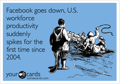Facebook goes down, U.S. workforce
productivity
suddenly
spikes for the
first time since
2004.