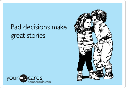 

  Bad decisions make
  great stories