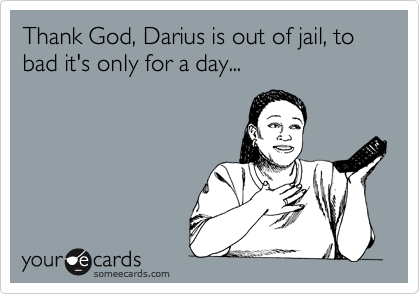 Thank God, Darius is out of jail, to bad it's only for a day...