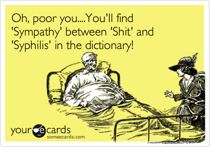 Oh, poor you....You'll find 'Sympathy' between 'Shit' and 'Syphilis' in the dictionary!