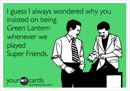 I guess I always wondered why you insisted on being
Green Lantern
whenever we
played
Super Friends. 
