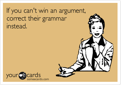 If you can't win an argument,
correct their grammar
instead.