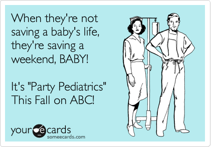 When they're not
saving a baby's life,
they're saving a
weekend, BABY!

It's "Party Pediatrics"
This Fall on ABC!