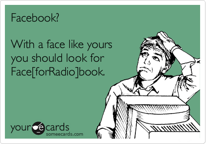 Facebook?

With a face like yours
you should look for 
Face%5BforRadio%5Dbook.