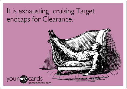 It is exhausting  cruising Target endcaps for Clearance.