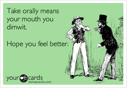 Take orally means 
your mouth you 
dimwit.

Hope you feel better.