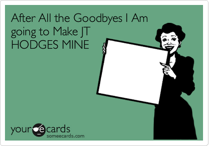 After All the Goodbyes I Am
going to Make JT
HODGES MINE