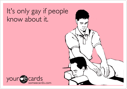 It's only gay if people 
know about it.