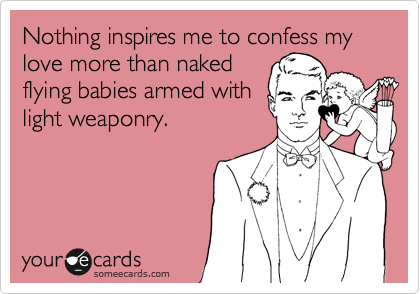 Nothing inspires me to confess my love more than naked
flying babies armed with
light weaponry.