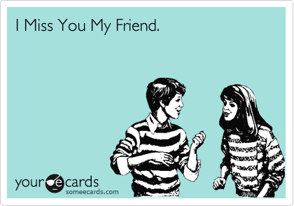 I Miss You My Friend. | Friendship Ecard