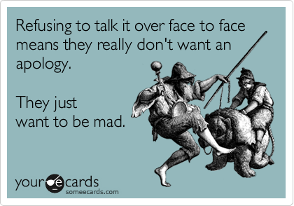 Refusing to talk it over face to face means they really don't want an
apology.   

They just
want to be mad.