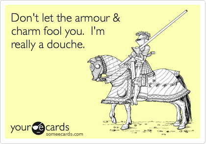 Don't let the armour &
charm fool you.  I'm 
really a douche.