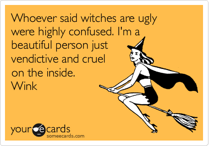 Whoever said witches are ugly were highly confused. I'm a beautiful person just 
vendictive and cruel
on the inside. 
Wink