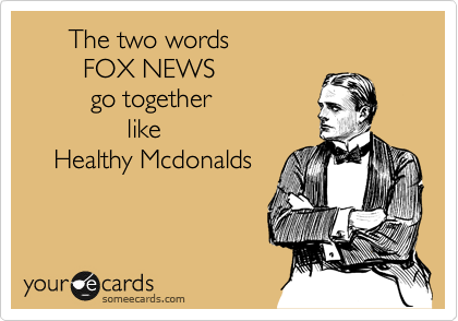       The two words
        FOX NEWS
         go together
              like
    Healthy Mcdonalds