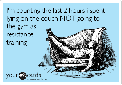 I'm counting the last 2 hours i spent lying on the couch NOT going to the gym as
resistance
training