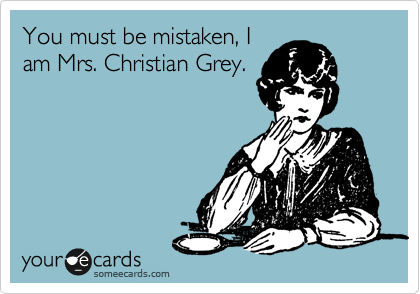 You must be mistaken, I
am Mrs. Christian Grey.