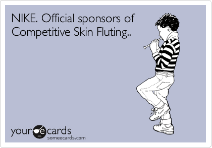 NIKE. Official sponsors of
Competitive Skin Fluting..