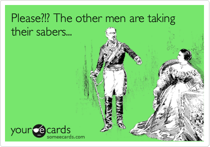 Please?!? The other men are taking their sabers...

