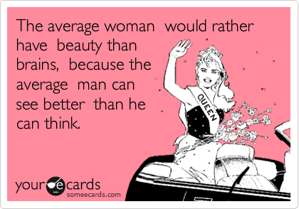 The average woman  would rather have  beauty than
brains,  because the
average  man can
see better  than he
can think. 