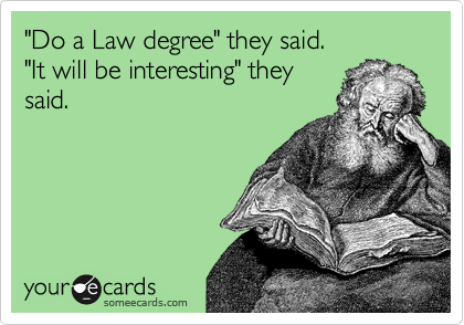 "Do a Law degree" they said.
"It will be interesting" they
said.