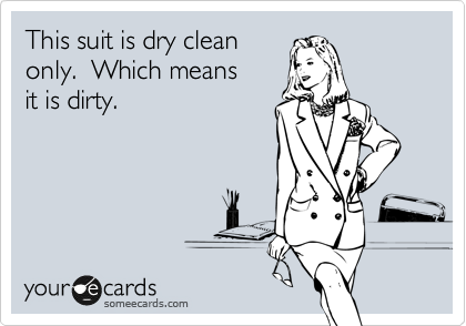 This suit is dry clean 
only.  Which means 
it is dirty.
