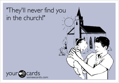 "They'll never find you
in the church!"